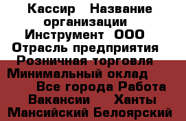 Кассир › Название организации ­ Инструмент, ООО › Отрасль предприятия ­ Розничная торговля › Минимальный оклад ­ 19 000 - Все города Работа » Вакансии   . Ханты-Мансийский,Белоярский г.